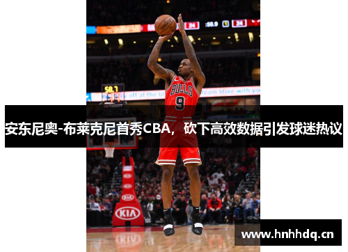 安东尼奥-布莱克尼首秀CBA，砍下高效数据引发球迷热议